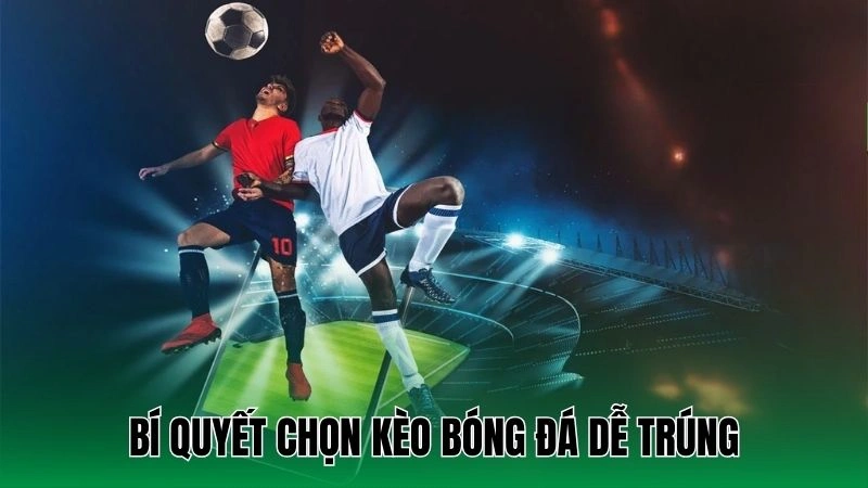 Hướng Dẫn Chọn Kèo Bóng Đá Ngon Tăng Tỷ Lệ Thắng Lớn 4 Bí quyết chọn kèo bóng đá dễ trúng