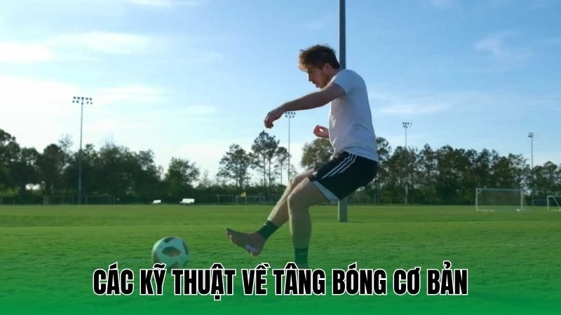Kỹ Thuật Tâng Bóng Cơ Bản Giúp Nâng Cao Kỹ Năng Chơi Bóng 3 Các kỹ thuật về tâng bóng cơ bản
