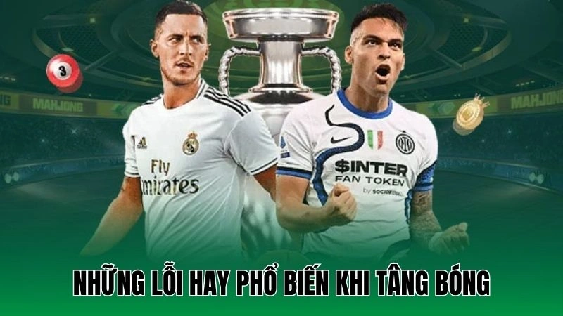 Kỹ Thuật Tâng Bóng Cơ Bản Giúp Nâng Cao Kỹ Năng Chơi Bóng 4 Những lỗi hay phổ biến khi tâng bóng